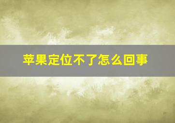 苹果定位不了怎么回事