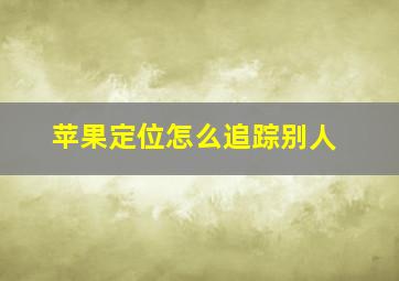 苹果定位怎么追踪别人