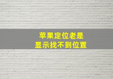 苹果定位老是显示找不到位置