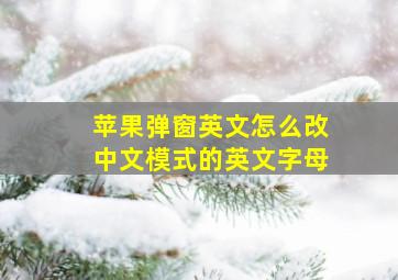 苹果弹窗英文怎么改中文模式的英文字母