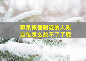 苹果微信附近的人改定位怎么改不了了呢