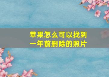 苹果怎么可以找到一年前删除的照片