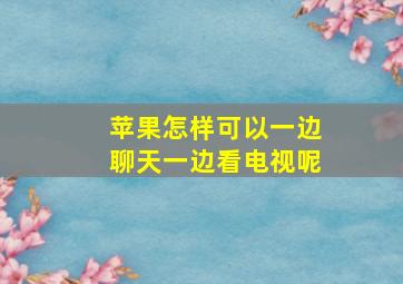 苹果怎样可以一边聊天一边看电视呢