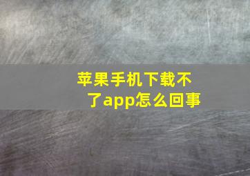 苹果手机下载不了app怎么回事