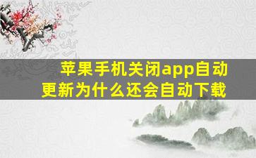 苹果手机关闭app自动更新为什么还会自动下载