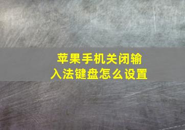 苹果手机关闭输入法键盘怎么设置