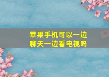 苹果手机可以一边聊天一边看电视吗