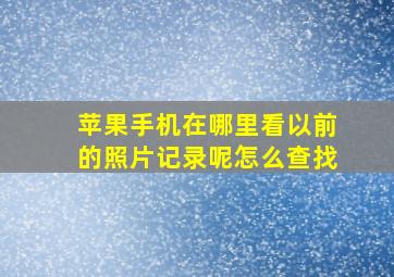 苹果手机在哪里看以前的照片记录呢怎么查找