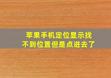 苹果手机定位显示找不到位置但是点进去了