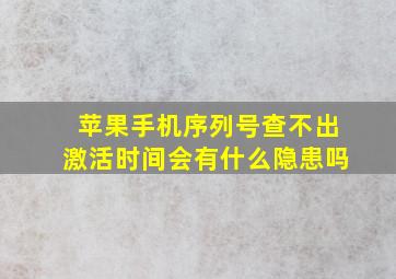 苹果手机序列号查不出激活时间会有什么隐患吗