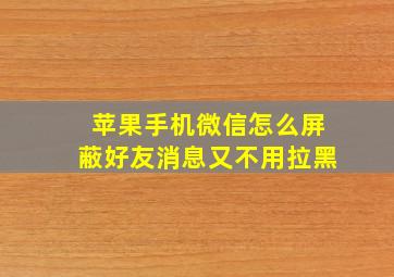 苹果手机微信怎么屏蔽好友消息又不用拉黑