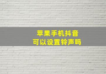 苹果手机抖音可以设置铃声吗