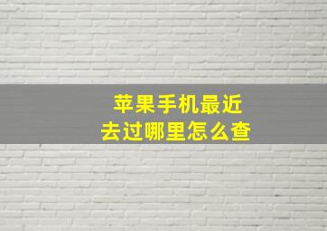 苹果手机最近去过哪里怎么查