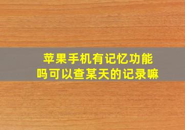 苹果手机有记忆功能吗可以查某天的记录嘛