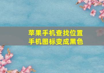 苹果手机查找位置手机图标变成黑色