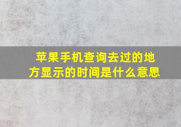 苹果手机查询去过的地方显示的时间是什么意思