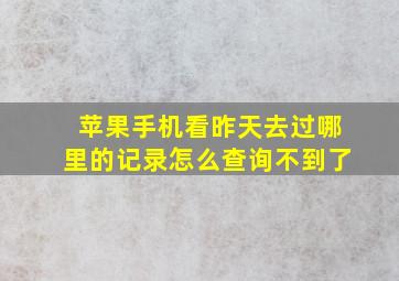 苹果手机看昨天去过哪里的记录怎么查询不到了