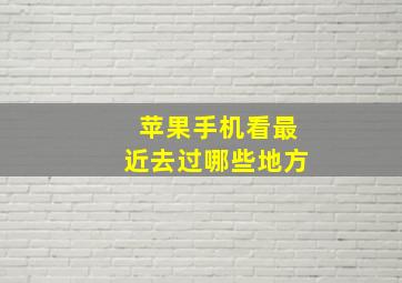 苹果手机看最近去过哪些地方