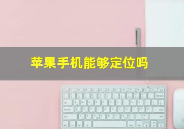 苹果手机能够定位吗