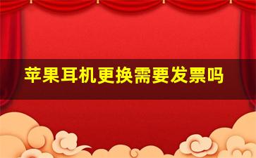 苹果耳机更换需要发票吗