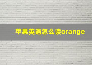 苹果英语怎么读orange