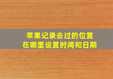 苹果记录去过的位置在哪里设置时间和日期