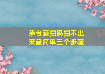 茅台酒扫码扫不出来最简单三个步骤