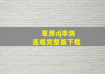 草原dj串烧连唱完整版下载