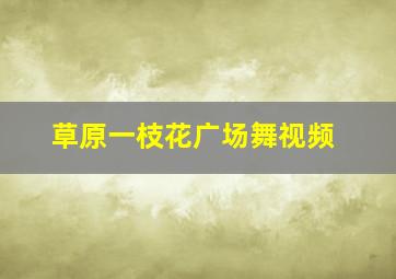 草原一枝花广场舞视频