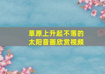 草原上升起不落的太阳音画欣赏视频