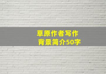 草原作者写作背景简介50字