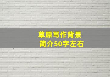 草原写作背景简介50字左右