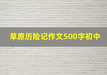 草原历险记作文500字初中