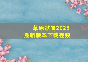 草原歌曲2023最新版本下载视频