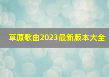 草原歌曲2023最新版本大全