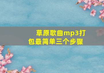 草原歌曲mp3打包最简单三个步骤