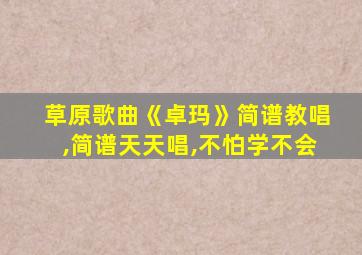 草原歌曲《卓玛》简谱教唱,简谱天天唱,不怕学不会