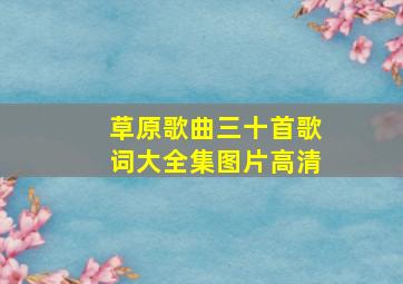 草原歌曲三十首歌词大全集图片高清