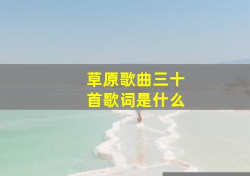 草原歌曲三十首歌词是什么