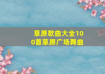 草原歌曲大全100首草原广场舞曲