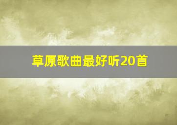 草原歌曲最好听20首