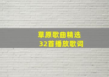 草原歌曲精选32首播放歌词