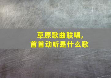 草原歌曲联唱,首首动听是什么歌