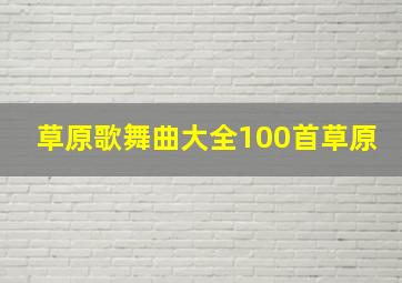 草原歌舞曲大全100首草原