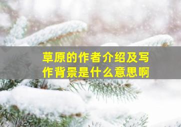 草原的作者介绍及写作背景是什么意思啊