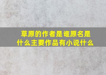 草原的作者是谁原名是什么主要作品有小说什么