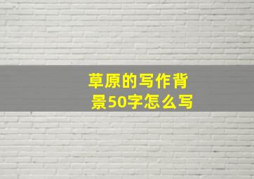 草原的写作背景50字怎么写