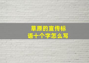 草原的宣传标语十个字怎么写