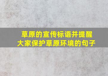 草原的宣传标语并提醒大家保护草原环境的句子