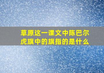 草原这一课文中陈巴尔虎旗中的旗指的是什么